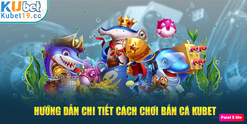 Hướng dẫn chơi bắn cá tại Kubet